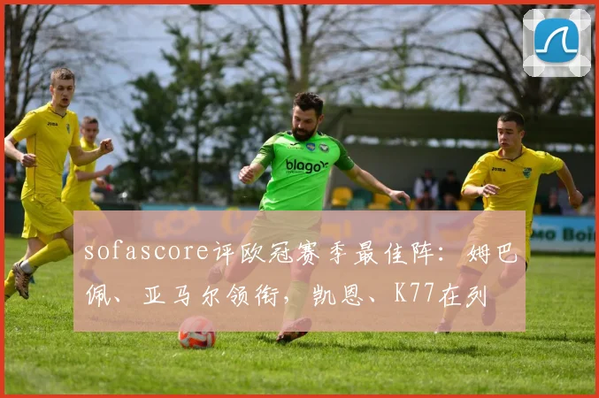 sofascore评欧冠赛季最佳阵：姆巴佩、亚马尔领衔，凯恩、K77在列